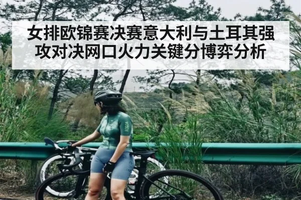 女排欧锦赛决赛意大利与土耳其强攻对决网口火力关键分博弈分析